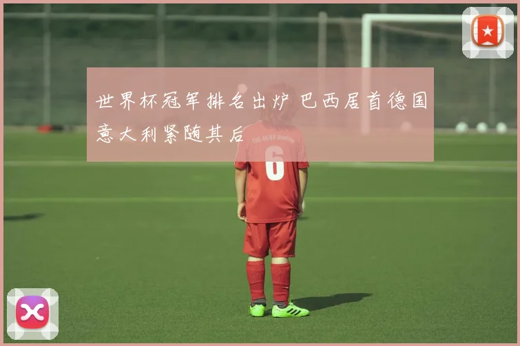 世界杯冠军排名出炉 巴西居首德国意大利紧随其后