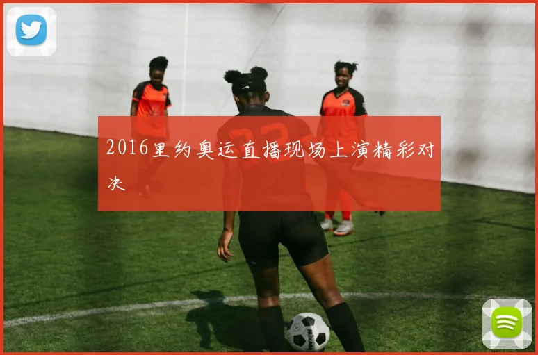 2016里约奥运直播现场上演精彩对决