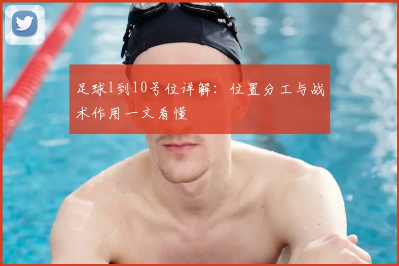 足球1到10号位详解:位置分工与战术作用一文看懂