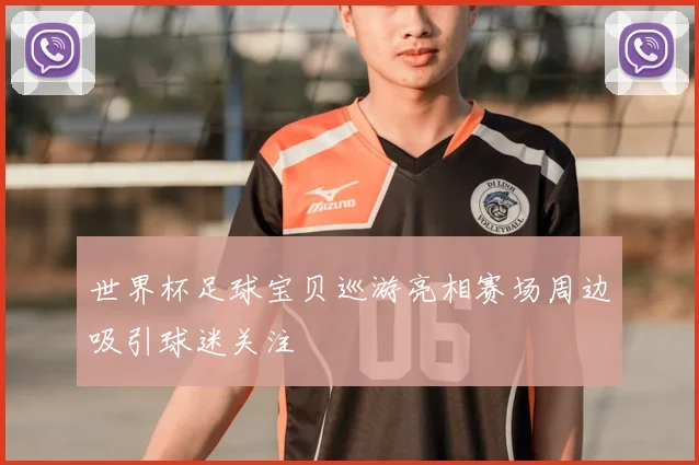 世界杯足球宝贝巡游亮相赛场周边吸引球迷关注