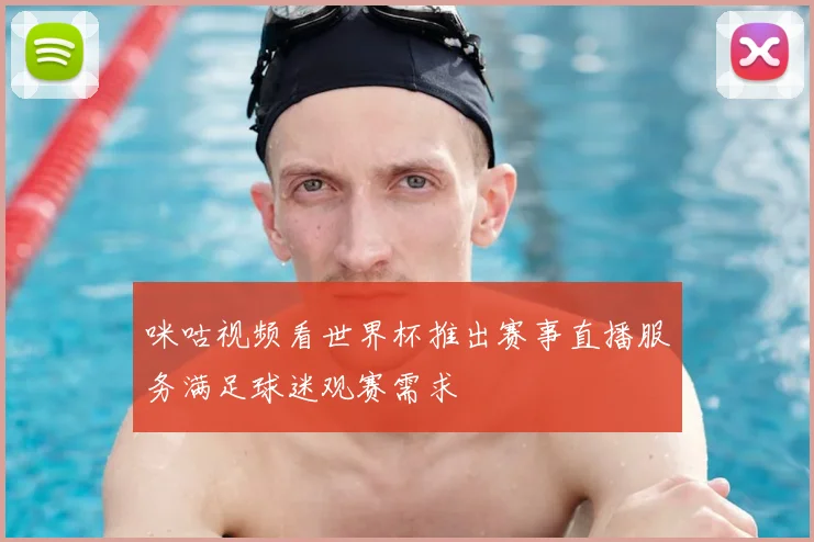 咪咕视频看世界杯推出赛事直播服务满足球迷观赛需求