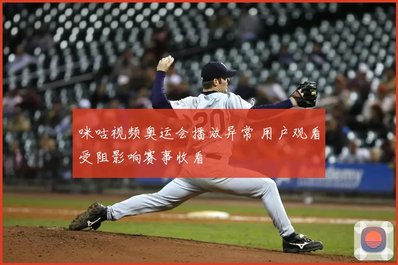 咪咕视频奥运会播放异常 用户观看受阻影响赛事收看