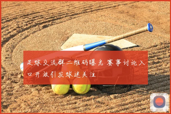 足球交流群二维码曝光 赛事讨论入口开放引发球迷关注