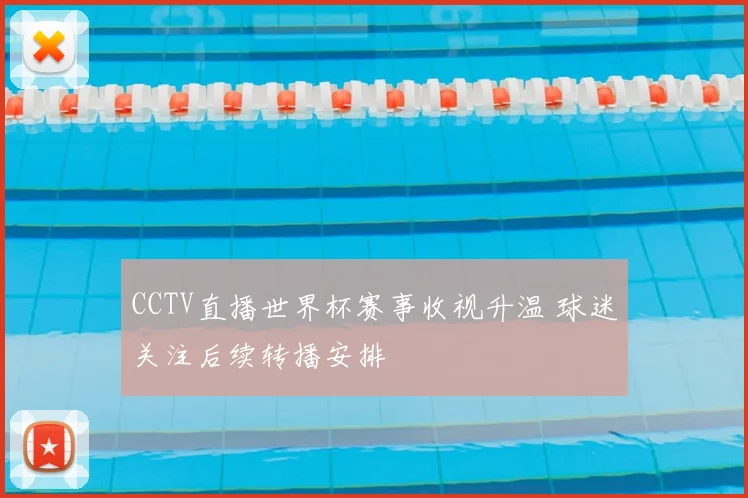 CCTV直播世界杯赛事收视升温 球迷关注后续转播安排