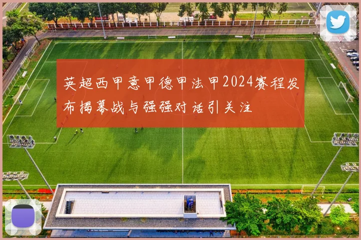 英超西甲意甲德甲法甲2024赛程发布揭幕战与强强对话引关注