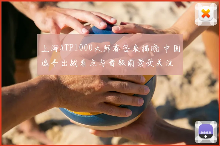 上海ATP1000大师赛签表揭晓 中国选手出战看点与晋级前景受关注