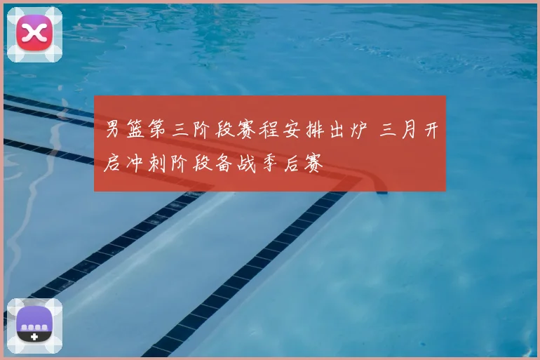 男篮第三阶段赛程安排出炉 三月开启冲刺阶段备战季后赛