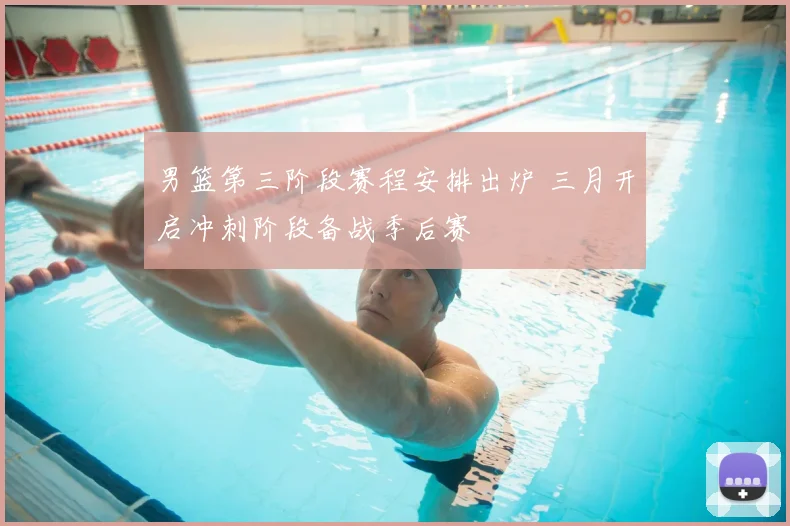 男篮第三阶段赛程安排出炉 三月开启冲刺阶段备战季后赛