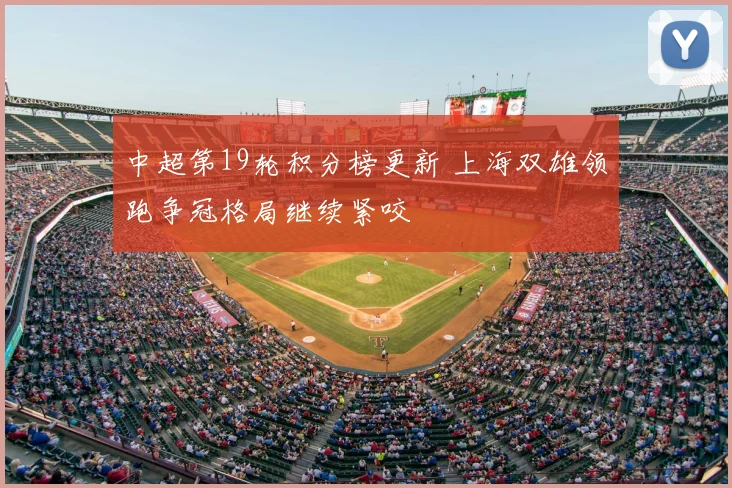 中超第19轮积分榜更新 上海双雄领跑争冠格局继续紧咬