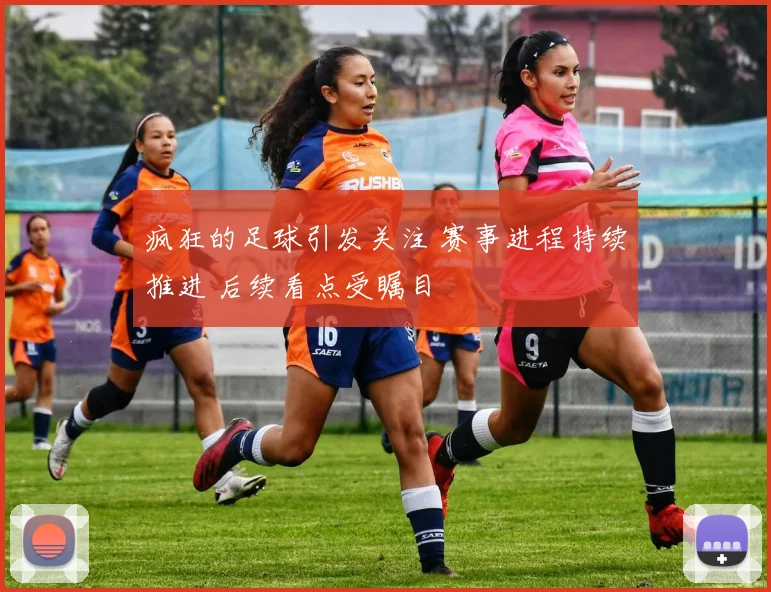 疯狂的足球引发关注 赛事进程持续推进 后续看点受瞩目