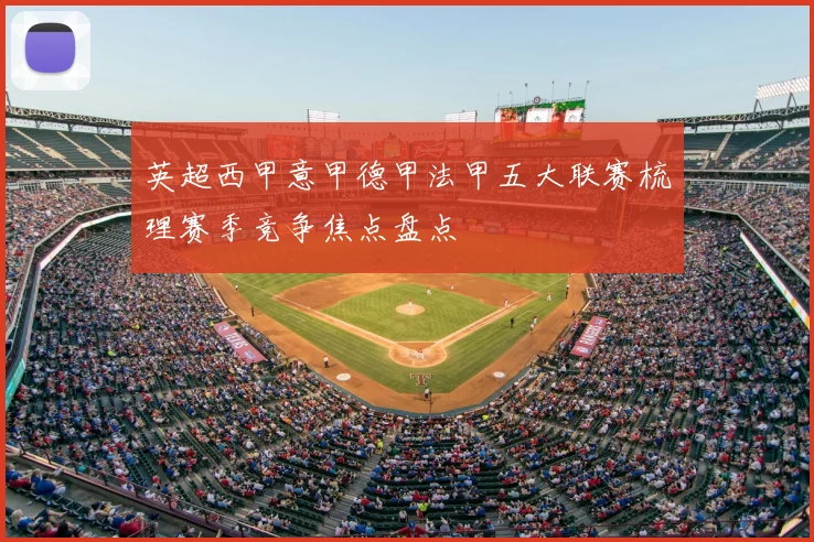 英超西甲意甲德甲法甲五大联赛梳理赛季竞争焦点盘点