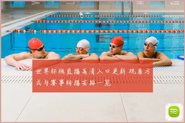 世界杯线直播高清入口更新 观看方式与赛事转播安排一览